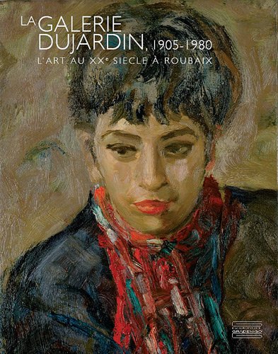 La Galerie Dujardin, 1905-1980, l'art au XXe siècle à Roubaix
