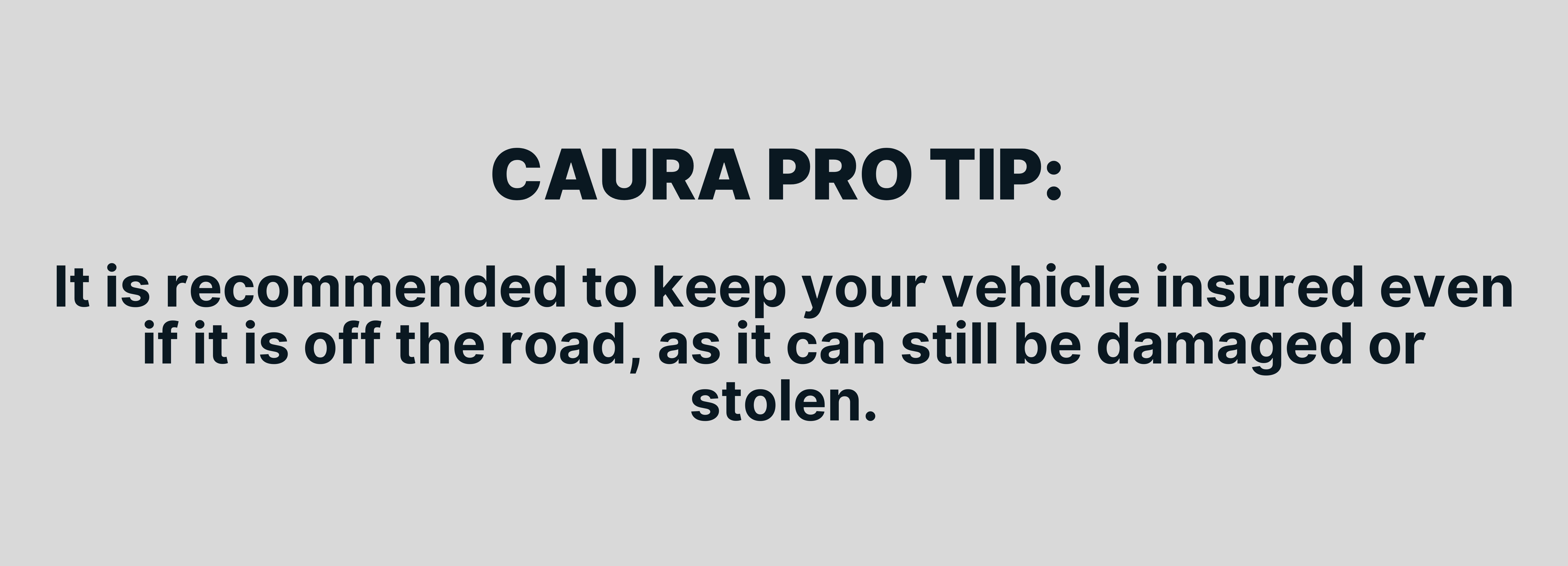 It is recommended to keep your vehicle insured even if it is off the road, as it can still be damaged or stolen.