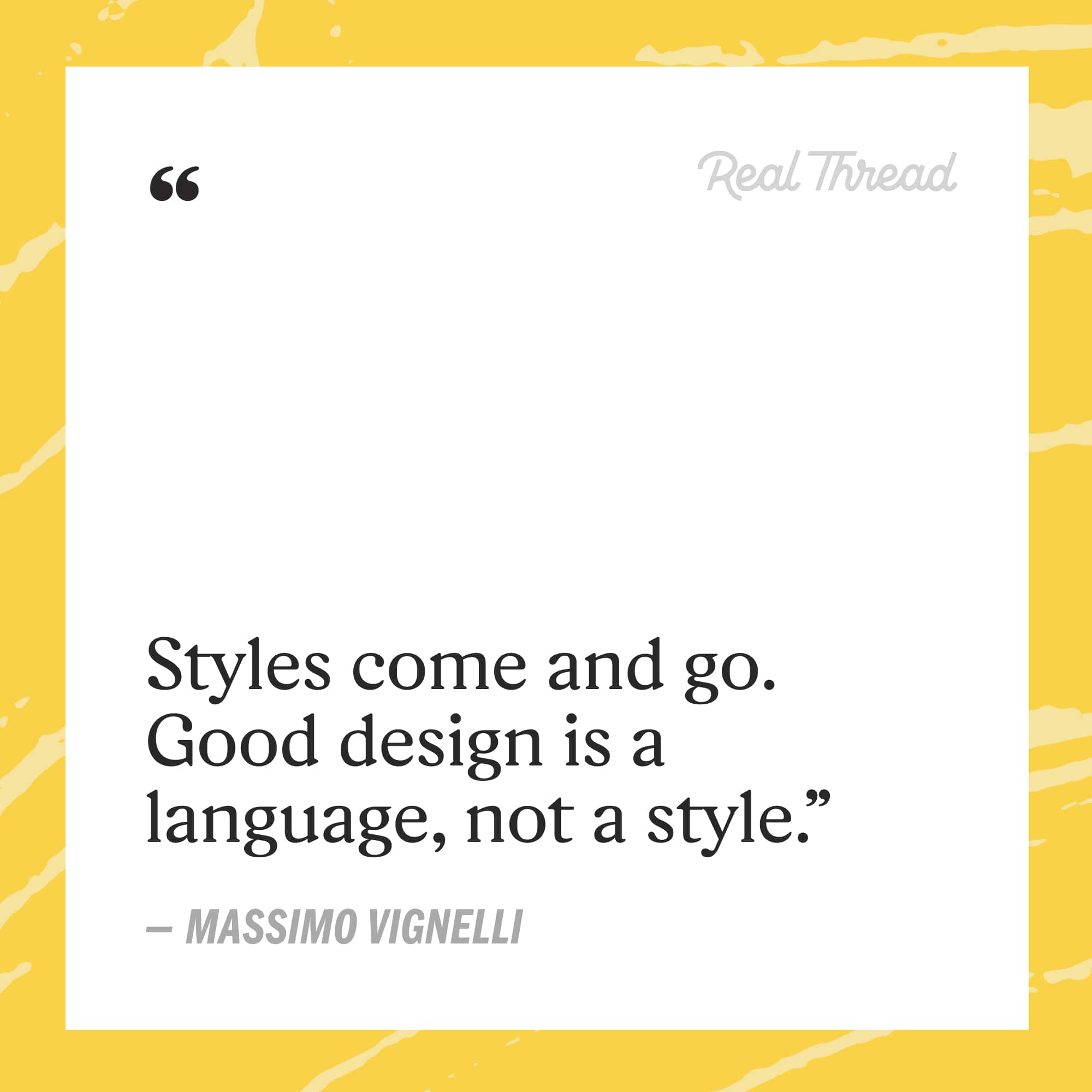 styles come and go. good design is a language, not a style. - massimo vifnelli